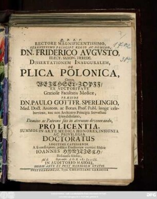 Rectore Magnificentissimo, Serenissimo Principe Regio Ac Domino, Dn. Friderico Avgvsto, Elect. Saxon. Herede. Dissertationem Inauguralem, De Plica Polonica, Germ. Weichsel-Zopff