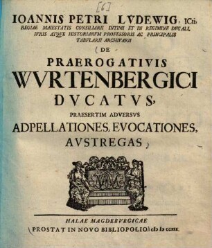 Ioannis Petri Lvdewig ... De Praerogativis Wvrtenbergici Dvcatvs, Praesertim Adversvs Adpellationes, Evocationes, Avstregas