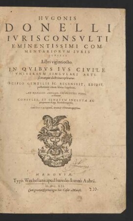 Hugonis Donelli Iurisconsulti Eminentissimi Commentariorum Iuris Civilis Libri viginti octo : In Quibus Ius Civile Universum Singulari Artificio atque doctrina explicatur ; Cum Indice Capitum, Rerum & Verborum copiosißimo