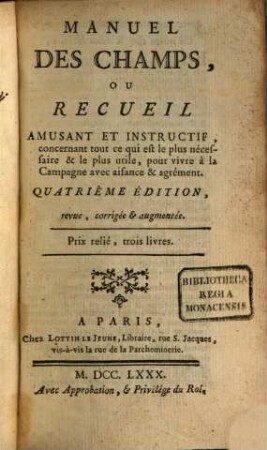 Manuel des champs, ou recueil amusant et instructif, concernant tout ce qui est le plus nécessaire & le plus utile, pour vivre à la campagne avec aisance & agrément