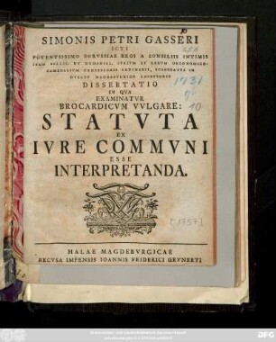 Simonis Petri Gasseri ICti Potentissimo Borvssiae Regi A Consiliis Intimis Item Bellic. ... Dissertatio In Qva Examinatvr Brocardicvm Vvlgare: Statvta Ex Ivre Commvni Esse Interpretanda.