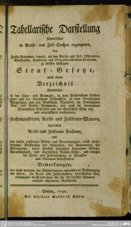 Tabellarische Darstellung sämmtlicher in Accise- und Zoll-Sachen ergangenen ... zu wissen nöthigen Straf-Gesetze : nebst einem Verzeichniß sämmtlicher ... ein- und auszuführen verbotenen, hochimpostirten, Accise- und Zollfreien Waaren, ingleichen Accise- und Zollfreien Personen, und der dahin gehörigen Gesetze und Verordnungen ...
