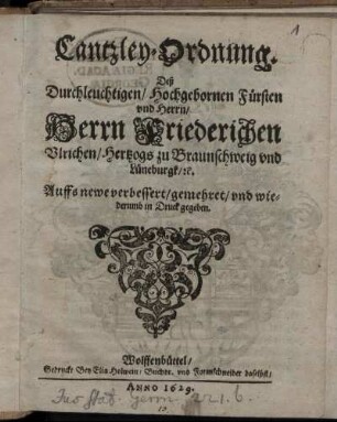 Cantzley-Ordnung. Deß Durchleuchtigen/ Hochgebornen Fürsten und Herrn/ Herrn Friederichen Ulrichen/ Hertzogs zu Braunschweig und Lüneburgk/ [et]c. : [Datum uff Unser Veste Wolffenbüttel am 12. Martii Anno 1629.]
