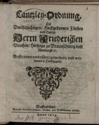 Cantzley-Ordnung. Deß Durchleuchtigen/ Hochgebornen Fürsten und Herrn/ Herrn Friederichen Ulrichen/ Hertzogs zu Braunschweig und Lüneburgk/ [et]c. : [Datum uff Unser Veste Wolffenbüttel am 12. Martii Anno 1629.]