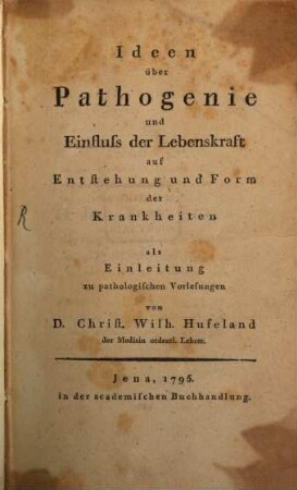 Ideen über Pathogenie und Einfluss der Lebenskraft auf Entstehung und Form der Krankheiten : als Einleitung zu pathologischen Vorlesungen