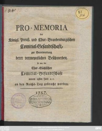 Pro-Memoria der Königl. Preuß. und Chur-Brandenburgischen Comitial-Gesandtschaft, zur Beantwortung derer vermeyntlichen Beschwerden, so von der Chur-Sächsischen Comitial-Gesandtschaft unterm 23sten Julii a. c. an den Reichs-Tag gebracht worden