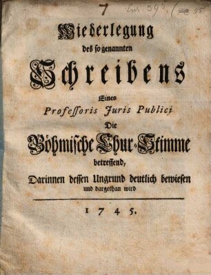 Wiederlegung des so genannten Schreibens Eines Professoris Juris Publici Die Böhmische Chur-Stimme betreffend, Darinnen dessen Ungrund deutlich bewiesen und dargethan wird