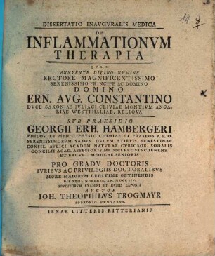 Dissertatio Inavgvralis Medica De Inflammationvm Therapia : Qvam ... Pro Gradv Doctoris Ivribs Ac Privilegiis Doctoralibvs More Maiorvm Legitime Obtinendis Die XXIII Novembr. An. MDCCLIV Ervditorvm Examini Et Dvbiis Exponit Avctor Ioh. Theophilvs Trogmayr Sopronio Hvngarvs