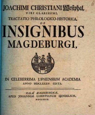 Joachimi Christiani Westphal, Viri Clarissimi, Tractatio Philologico-Historica, De Insignibus Magdeburgi : In Celeberrima Lipsiensium Academia Anno MDCLXXXV. Edita