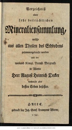 Verzeichniß einer sehr beträchtlichen Mineraliensammlung, welche aus allen Theilen des Erdbodens zusammengebracht worden und der weiland Königl. Preußl. Bergrath in Wettin Herr August Heinrich Decker nochmals aber dessen Erben besessen