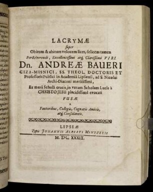 Lacrymae super Obitum & abitum ... Dn. Andreae Baueri Ciza-Misnici, SS. Theol. Doctoris ...