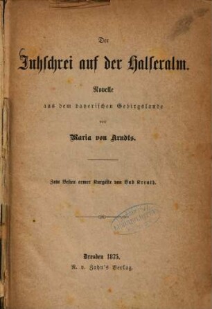 Der Juhschrei auf der Halseralm : Novelle aus dem bayerischen Gebirgslande von Maria von Arndts. Zum Besten armer Kurgäste von Bad Kreuth
