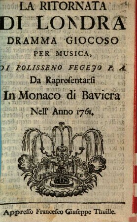 La Ritornata Di Londra : Dramma Giocoso Per Musica, Di Plisseno Fegejo P.A. Da Rapresentarsi In Monaco di Baviera Nell'Anno 1761