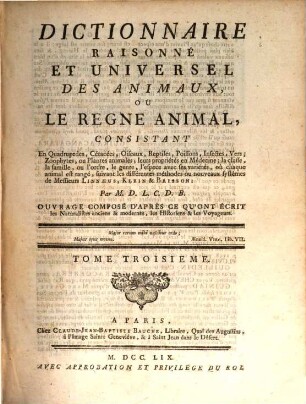 Dictionnaire Raisonné Et Universel Des Animaux, Ou Le Regne Animal : Consistant En Quadrupedes, Cétacées, Oiseaux, Reptiles, Poissons, Infectes, Vers, Zoophytes, ou Plantes animales; leurs propriétés en Médecine, la classe, la famille, ou l'ordre, le genre, l'espece avec ses variétés, où chaque animal est rangé, suivant les différentes méthodes ou nouveaux systêmes de Messieurs Linnæus, Klein & Brisson ... Ouvrage Composé D'Après Ce Qu'Ont Écrit les Naturalistes anciens & modernes, les Historiens & les Voyageurs, 3