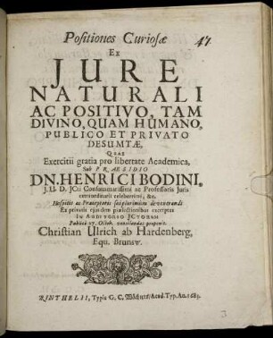 Positiones Curiosae Ex Iure Naturali Ac Positivo, Tam Divino, Quam Humano, Publico Et Privato Desumtae, Quae Exercitii gratia pro libertate Academica, Sub Praesidio Dn. Henrici Bodini ... Publice 27. Octob. ventilandas proponit. Christian Ulrich ab Hardenberg. Equ. Brunsw.