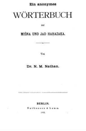 Ein anonymes Wörterbuch zur Mišna und Jad Hahazaka / Von Nathan Max Nathan