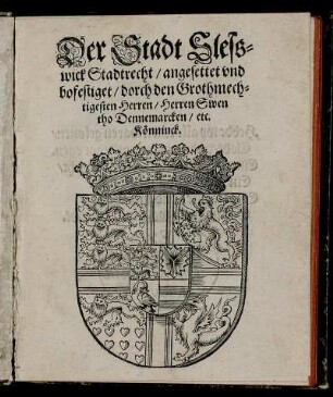 Der Stadt Slesswick Stadtrecht/ angesettet und bofestiget/ dorch den Grothmechtigesten Herren/ Herren Swen tho Dennemarcken/ etc. Könninck