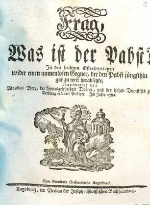 Frag, Was ist der Pabst? : In den heiligen Osterfeyertagen wider einem namenlosen Gegner, der den Pabst jüngsthin gar zu weit herabsetzte, beantwortet
