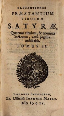 Elegantiores Praestantium Virorum Satyrae, Quarum titulos, & nomina auctorum, versa pagella exhibebit post praefationem : Distinguuntur in tomos duos, 2