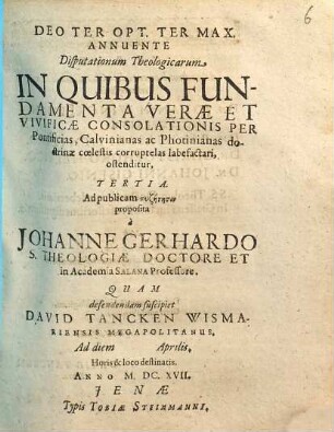 Disputationum Theologicarum In Quibus Fundamenta Verae Et Vivificae Consolationis Per Pontificias, Calvinianas ac Photinianas doctrinae coelestis corruptelas labefactari, ostenditur ..., Tertia