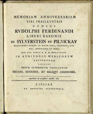 Memoriam Anniversariam Viri Perillustris Domini Rudolphi Ferdinandi Liberi Baronis De Sylverstein Et Pilnickau Hereditarii Domini In Klein-Eila, Craschen, Dauber, Buchenwalde Et Barg, Die XIV. April. A. R. G. MDCCLXXXI. In Auditorio Medicorum Recolendam Indicunt Trium Superiorum Facultatum Decani, Seniores, Et Reliqui Assessores : exponitur de necessario eruditis otio