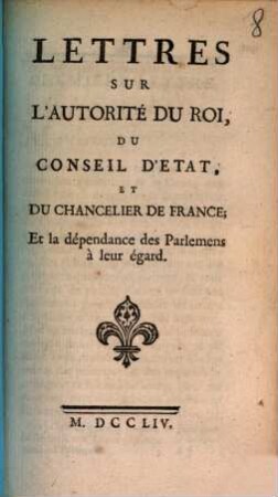 Lettres Sur L'Autorité Du Roi, Du Conseil D'Etat, Et Du Chancelier De France; Et la dépendance des Parlemens à leur égard