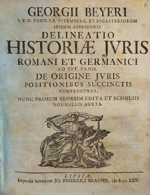 Georgii Beyeri I.V.D. Pand. P. P. Vitemberg. Et Dicasteriorum Ibidem Assessoris Delineatio Historiæ Jvris Romani Et Germanici, Ad Tit. Pand. De Origine Jvris Positionibus Succinctis Comprehensa
