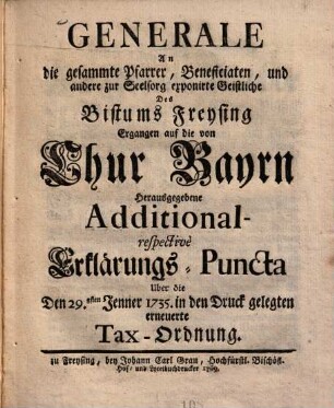 Generale An die gesammte Pfarrer ... Des Bistums Freysing, Ergangen auf die von Chur Bayrn Herausgegebene Additional-respectivè Erklärungs-Puncta Uber die den 29. Jenner 1735 in den Druck gelegten erneuerte Tax-Ordnung