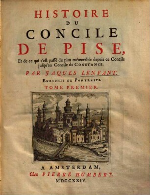 Histoire Du Concile De Pise, Et de ce qui s'est passé de plus mémorable depuis ce Concile jusqu'au Concile de Constance, 1