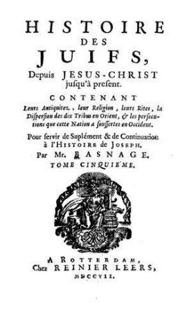 Histoire et la réligion des Juifs depuis Jésus-Christ jusqu'à présent ... : pour servir de suplément & de continuation à l'Histoire de Joseph / par Basnage