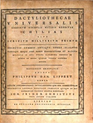 Dactyliothecae Universalis Signorum Exemplis Nitidis Redditae Chilias Sive Scrinium Milliarium Primum : Delectis Gemmis Antiquo Opere Scalptis Plerisque Eisque Fere Hodie Praedicatione Et Notitia Multorum In Omni Europa Clarissimis Exemplo De Museis In Massa Quadam Terrea Candida Petito