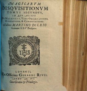 Disqvisitionvm Magicarvm Libri Sex : In Tres Tomos Partiti. Tomvs Secvndvs, In Quo Agitur De Maleficio, Vana Observatione, Divinatione, & Coniectatione