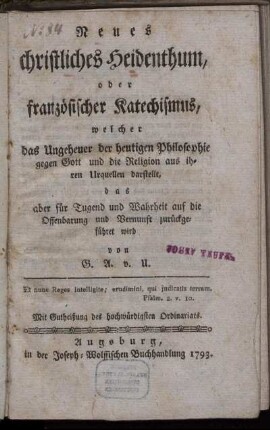 Neues christliches Heidenthum, oder französischer Katechismus : welcher das Ungeheuer der heutigen Philosophie gegen Gott und die Religion aus ihren Urquellen darstellt, das aber für Tugend und Wahrheit auf die Offenbarung und Vernunft zurückgeführet wird