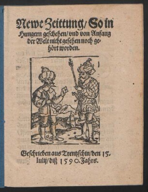 Newe Zeittung/ So in || Hungern geschehen/ vnd von Anfang || der Welt nicht gesehen noch ge=||hört worden.|| Geschrieben aus Trentzschin/ den 15.|| Iulij/ diß 1590. Jahrs.||