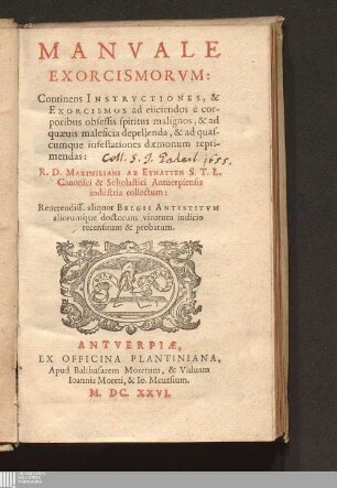 Manvale Exorcismorvm : Continens Instrvctiones, & Exorcismos ad eiiciendos è corporibus obsessis spiritus malignos, & ad quæuis maleficia depellenda, & ad quascumque infestationes dæmonum reprimendas