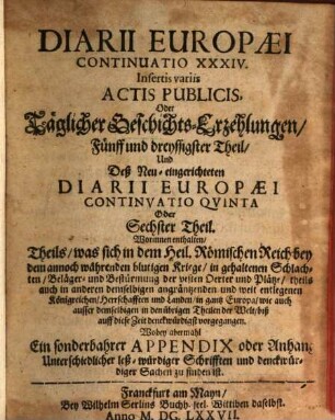 Continuatio diarii Europaei : das ist täglicher Geschichts-Erzehlungen ... Theil, ... was sich ... in der Welt ... begeben und zugetragen hat. 35 = Cont. 5 = T. 6. 1677