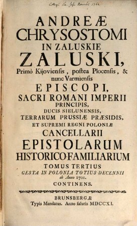 Andreae Chrysostomi In Zaluskie Zaluski, Primó Kijoviensis, postea Plocensis, & nunc Varmiensis Episcopi ... Epistolarum Historico-Familisrium. 3, Gesta In Polonia Totius Decennii ab Anno 1701. Continens