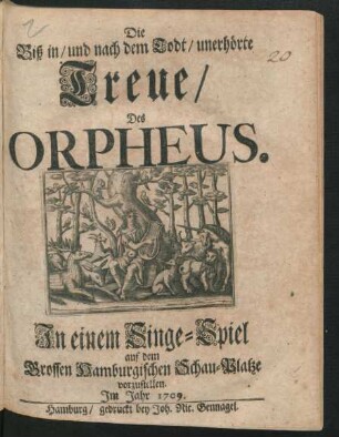 Die Biß in/ und nach dem Todt/ unerhörte Treue/ Des Orpheus : In einem Singe-Spiel auf dem Grossen Hamburgischen Schau-Platze vorzustellen. Jm Jahr 1709.