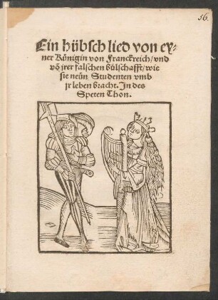 Ein hübsch lied von ey=||ner Kuenigin von Franckreich/ vnd || võ jrer falschen b°ulschafft/ wie || sie neuen Studenten vmb || jr leben bracht. Jn des || Speten Thon.||