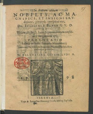 In beatum obitum || NOBILIS, AC MA=||GNIFICI, ET INSIGNI ERV-||ditione, pietateq́; conspicui viri,|| Dn. IOACHIMI à BEVST I. V. D.|| ET || Trium illustriss. Saxo Septemuirorum consili=||arij integerrimi etc.|| PARENTATIO || habita in ludo literario Niuimontij || coram ampliss. Senatu, & Reuerendo Ministerio Ecclesiastico,|| ciuibusque primarijs,|| à || M. BALTHASARE CRVSIO LVDI R.||