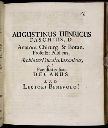 Augustinus Henricus Faschius, D. Anatom. Chirurg. & Botan. Professor Publicus, Archiater Ducalis Saxonicus, p.t. Facultatis suae Decanus S.P.D. Lectori Benevolo! : [Dabam XXV. Dec. MDCLXXXIII.]