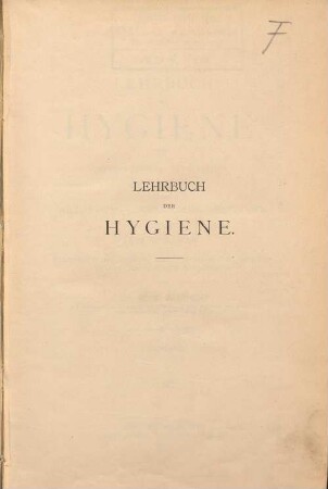 Lehrbuch der Hygiene : systematische Darstellung der Hygiene und ihrer wichtigsten Untersuchungs-Methoden ; zum Gebrauche für Studierende der Medicin, Physicats-Candidaten, Sanitäts-Beamte, Ärzte, Verwaltungs-Beamte