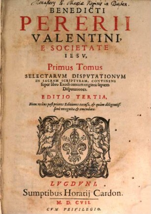 Benedicti Pererii Valentini È Societate Iesv, ... Tomvs Selectarvm Disputationum in sacram Scripturam, 1. Continens super libro Exodi centum triginta septem Disputationes