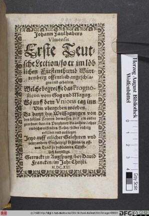 Johann Faulhabers Ulmensis Erste Teutsche Lection/ so er im löblichen Fürstenthumb Württemberg offentlich angeschlagen und gehalten : Welche begreifft das Prognosticon vom Gog und Magog. So auff dem Unions tag inn Ulm ubergeben worden ; Da dann die Weissagungen von den letsten Zeytten dermassen auff ein ander geordnet/ das ein Prophecey die andere/ ohne umbschaiffenden Zusatz/ selber richtig erkläret und außleget
