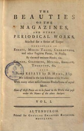 The beauties of the magazines, and other periodical works : selected for a series of Years, consisting of essays, moral tales, characters, and other fugitive pieces, in prose; by the most eminent Hands, viz. Colman, Goldsmith, Murphy, Smollet, Thornton ... also some essays by D. Hume. 1