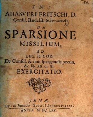Ahasveri Fritschi ... de sparsione missilium, ad leg. II. Cod. de Consul. & non spargendis pecun. & c. lib. XII. tit. III. exercitatio