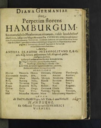 Diana Germaniae Sive Perpetim florens Hamburgum, Immarcessibile Phoebeorum virorum, valde laudabiliter illustrium, insigniter Magnificorum Dn. Consulum, ... Senatorum, ... Seniorum Eccl. Praef. (quorum nominanominumque Anagrammata sequentes enucleant paginae) literatorum ulcerosa hacce aetate favitorum colendissimorum diadema