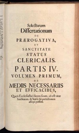 Selectarum Dissertationum De Prærogativa, [...]. Partis IV. Volumen Primum. De Mediis Necessariis et Efficacibus, [...].