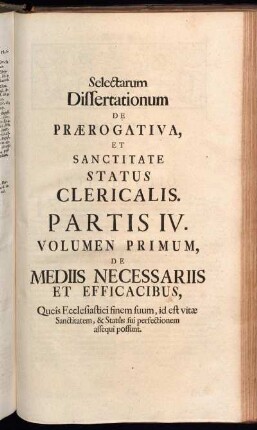 Selectarum Dissertationum De Prærogativa, [...]. Partis IV. Volumen Primum. De Mediis Necessariis et Efficacibus, [...].