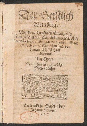 Der Geistlich Weinberg : Aus dem Heyligen Evangelio Matthei am XX. Capitel gezogen. Wie Gott uns seinen Weingarten berüfft/ Wach uff wach uff O Menschenkind/ von deinem schlaff steh uff geschwind. Im Thon/ kompt här zu mir spricht Gottes Sohn